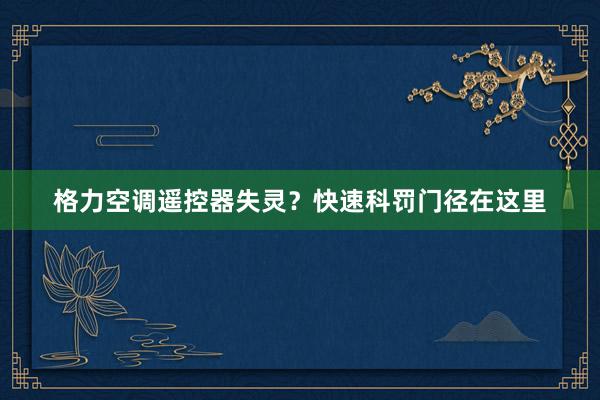 格力空调遥控器失灵？快速科罚门径在这里